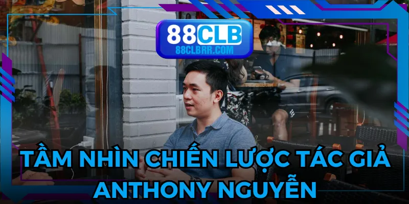 Tác giả Anthony Nguyễn với tầm nhìn chiến lược rõ ràng